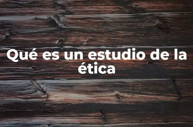 Qué es un Estudio de la Ética