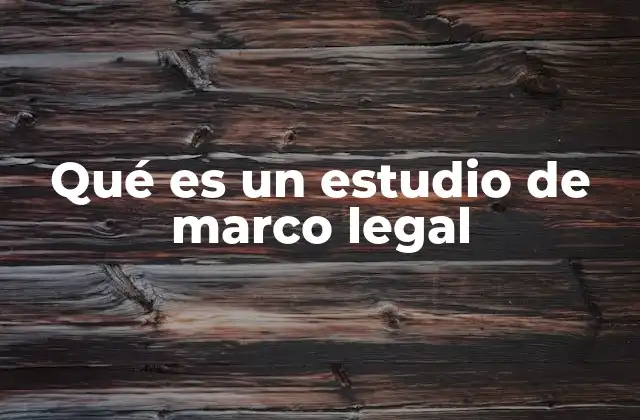 Qué es un Estudio de Marco Legal