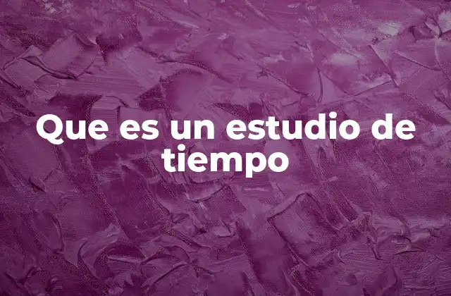 Que es un Estudio de Tiempo