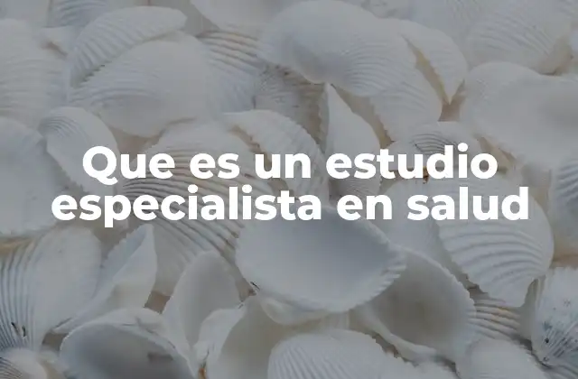 Que es un Estudio Especialista en Salud