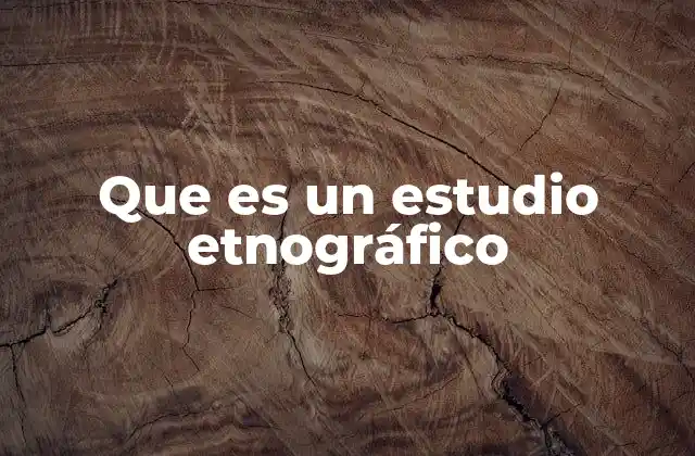 Que es un Estudio Etnográfico