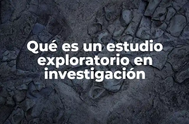 Qué es un Estudio Exploratorio en Investigación