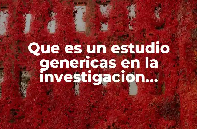 Que es un Estudio Genericas en la Investigacion Cualitativa