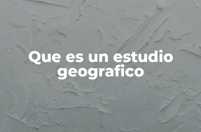 Que es un Estudio Geografico