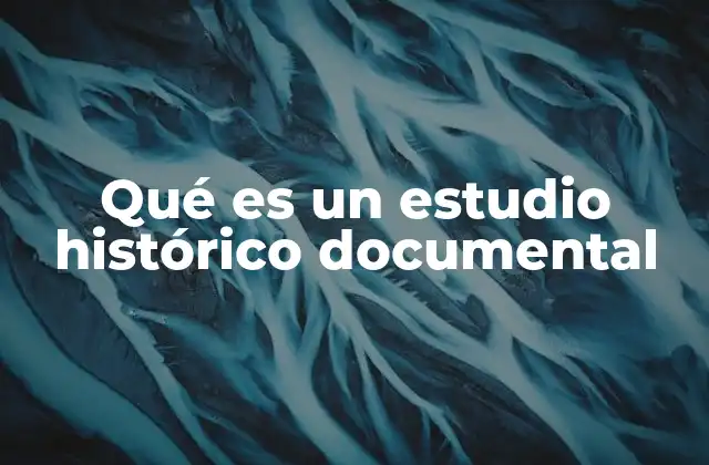 Qué es un Estudio Histórico Documental