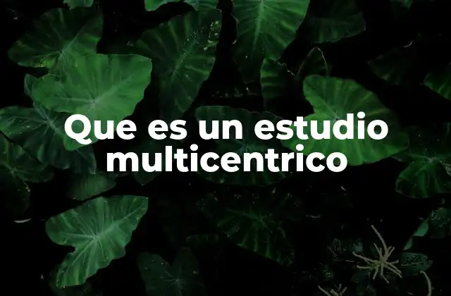 Que es un Estudio Multicentrico 2 La importancia de la colaboración en investigaciones científicas