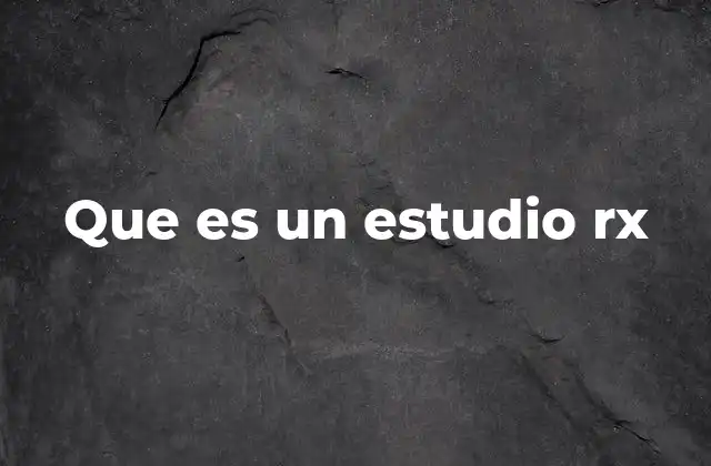 Que es un Estudio Rx