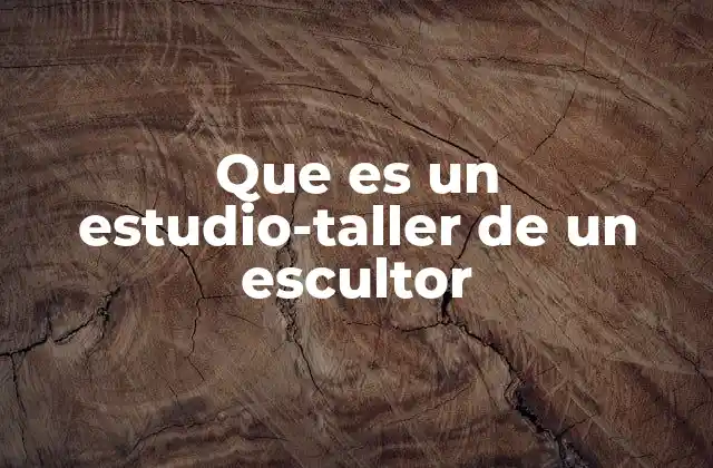 Que es un Estudio-taller de un Escultor