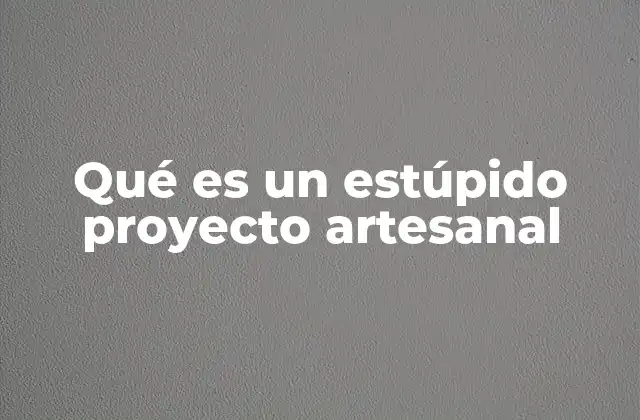 Qué es un Estúpido Proyecto Artesanal
