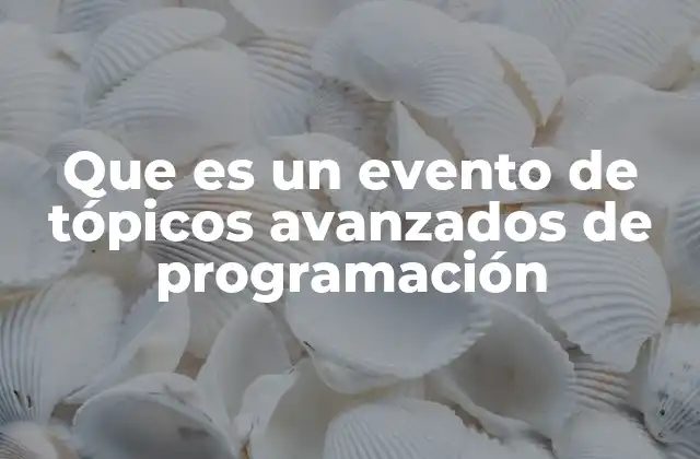 Que es un Evento de Tópicos Avanzados de Programación 2 Entendiendo el rol de los eventos en la evolución profesional de un programador