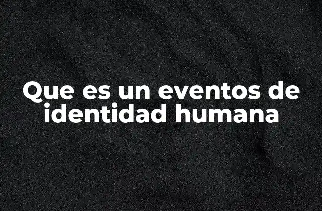 Que es un Eventos de Identidad Humana