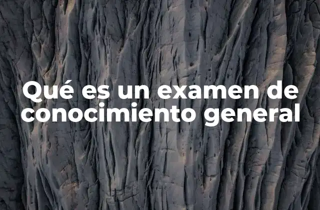 Qué es un Examen de Conocimiento General