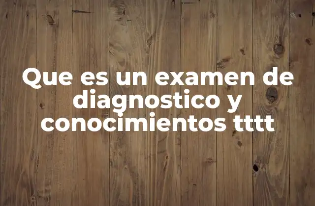 Que es un Examen de Diagnostico y Conocimientos Tttt