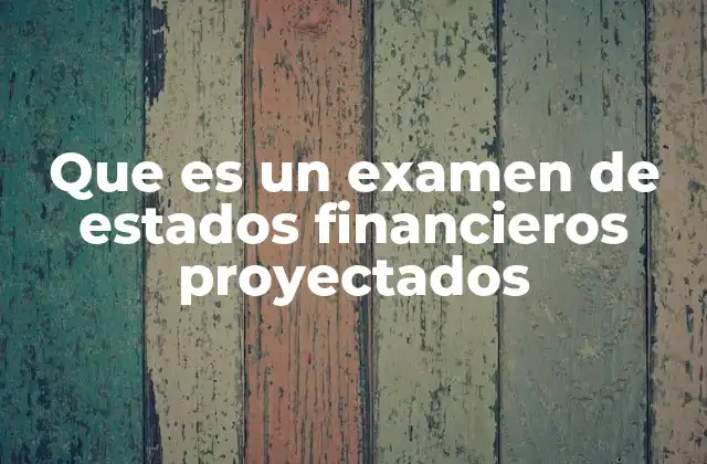 Que es un Examen de Estados Financieros Proyectados
