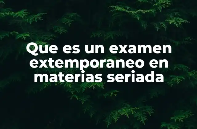 Que es un Examen Extemporaneo en Materias Seriada