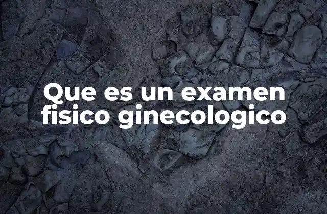 Que es un Examen Fisico Ginecologico