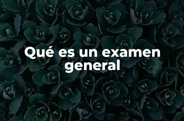 Qué es un Examen General