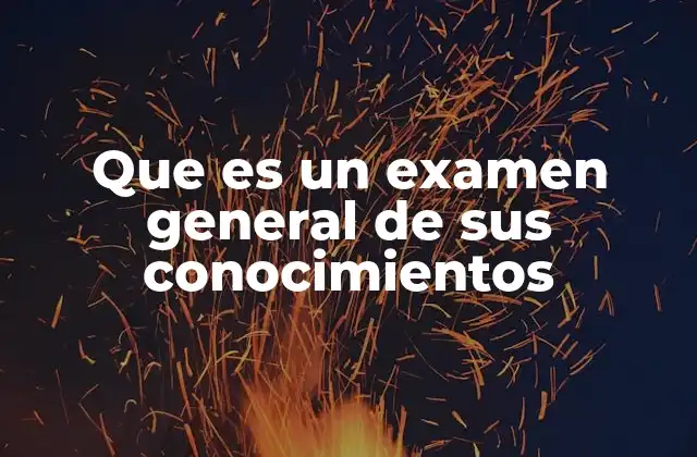 Que es un Examen General de Sus Conocimientos