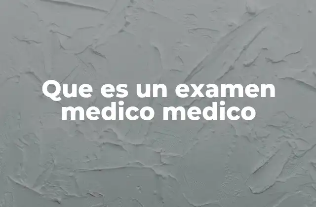 Que es un Examen Medico Medico