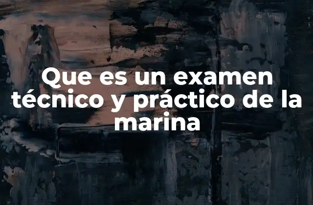 Que es un Examen Técnico y Práctico de la Marina