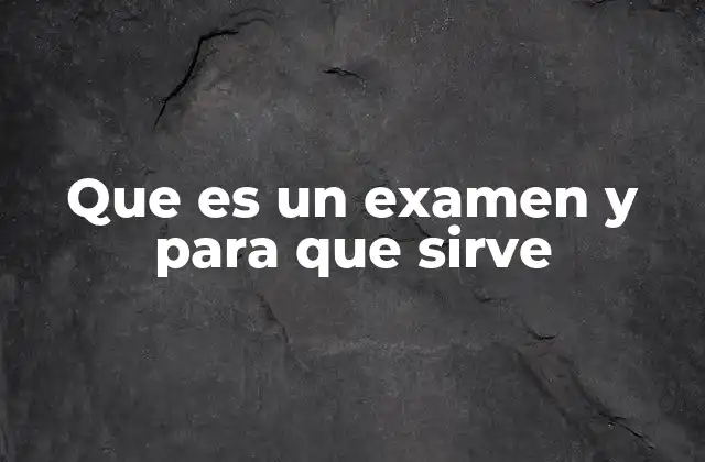 Que es un Examen y para que Sirve