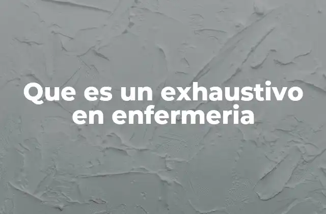 Que es un Exhaustivo en Enfermeria