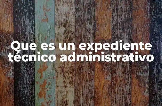 Que es un Expediente Técnico Administrativo