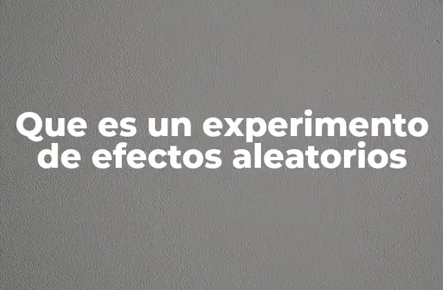 Que es un Experimento de Efectos Aleatorios