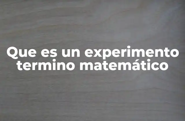 Que es un Experimento Termino Matemático