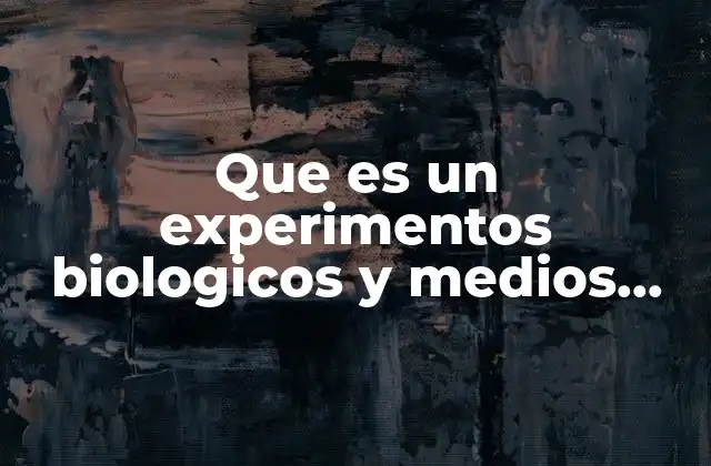 Que es un Experimentos Biologicos y Medios Diferencia