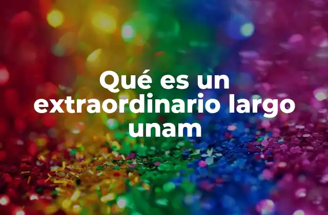 Qué es un Extraordinario Largo Unam