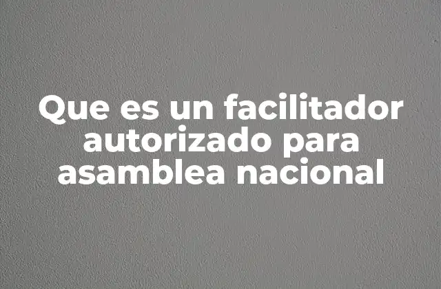 Que es un Facilitador Autorizado para Asamblea Nacional