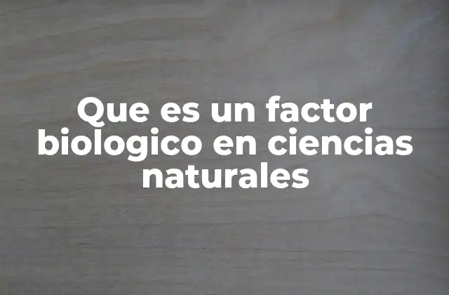 Que es un Factor Biologico en Ciencias Naturales