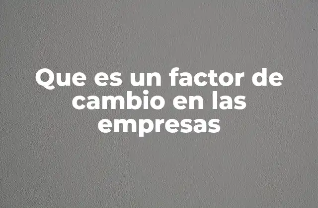Cómo los factores de cambio influyen en la dinámica empresarial