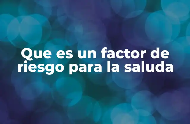 Que es un Factor de Riesgo para la Saluda