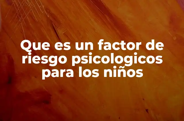 Que es un Factor de Riesgo Psicologicos para los Niños