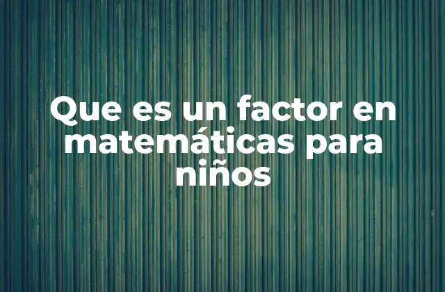 Que es un Factor en Matemáticas para Niños