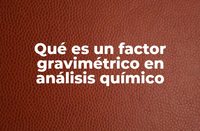 Qué es un Factor Gravimétrico en Análisis Químico