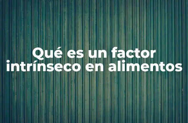 Qué es un Factor Intrínseco en Alimentos