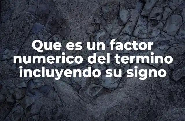 Que es un Factor Numerico Del Termino Incluyendo Su Signo