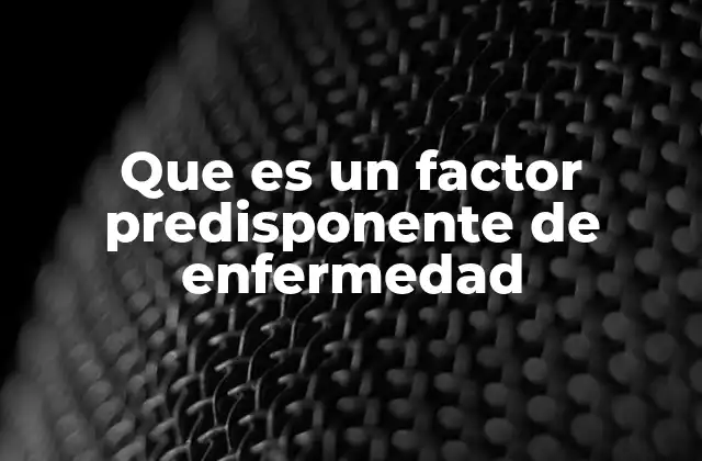 Que es un Factor Predisponente de Enfermedad