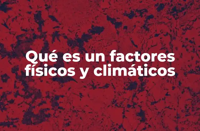 Qué es un Factores Físicos y Climáticos