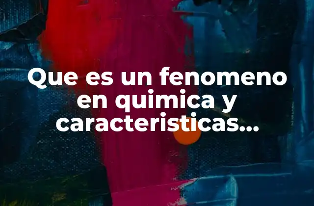 Que es un Fenomeno en Quimica y Caracteristicas Presenta