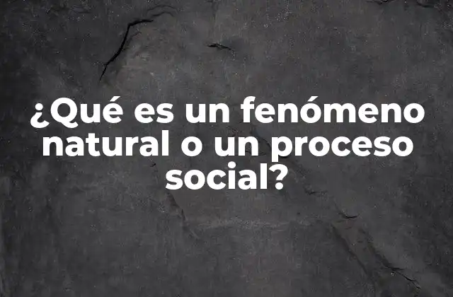 ¿qué es un Fenómeno Natural o un Proceso Social?
