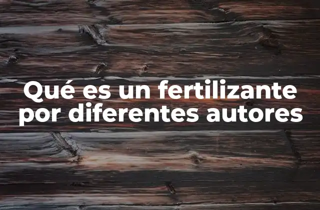 Qué es un Fertilizante por Diferentes Autores