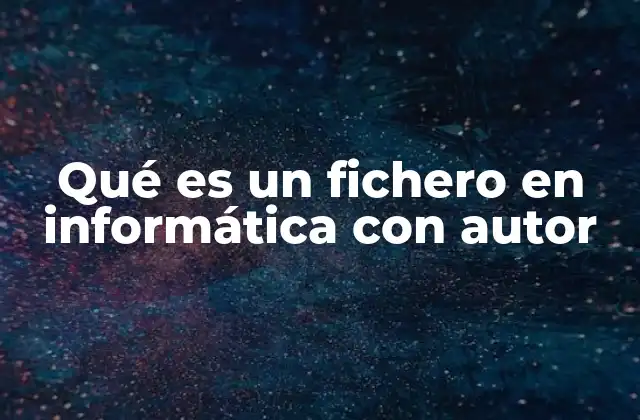 Qué es un Fichero en Informática con Autor
