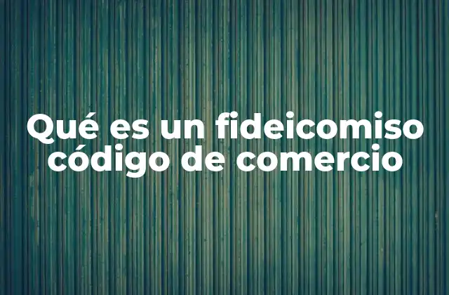 Qué es un Fideicomiso Código de Comercio