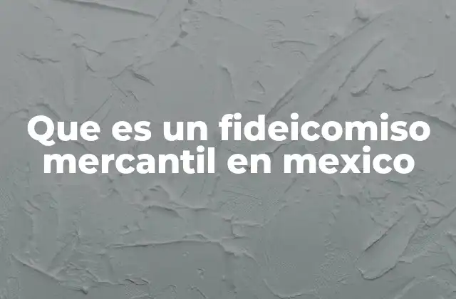 Que es un Fideicomiso Mercantil en Mexico