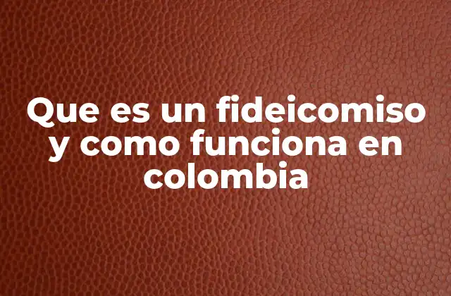Que es un Fideicomiso y como Funciona en Colombia