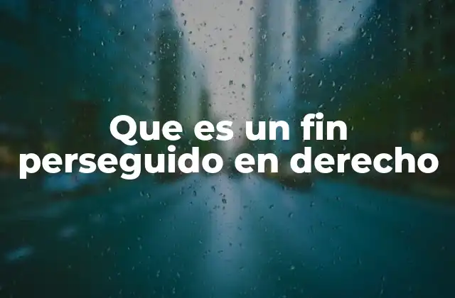 Que es un Fin Perseguido en Derecho